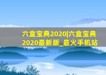 六盒宝典2020|六盒宝典2020最新版_最火手机站